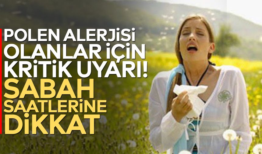 Polen alerjisi olanlar için kritik uyarı! Sabah saatlerine dikkat