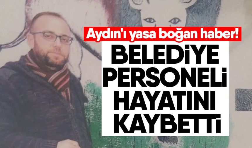 Aydın'ı yasa boğan haber! Belediye personeli hayatını kaybetti