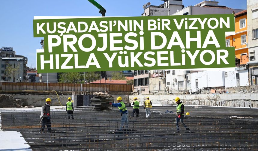 Kuşadası’nın bir vizyon projesi daha hızla yükseliyor