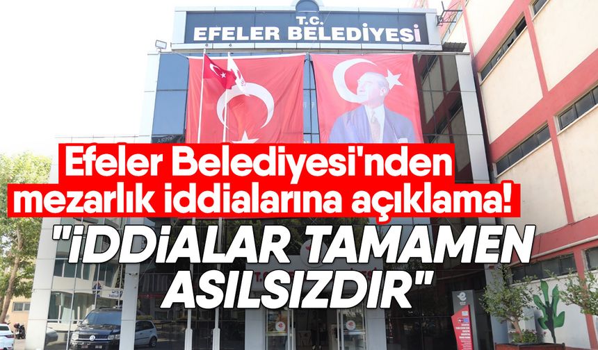 Efeler Belediyesi'nden mezarlık iddialarına açıklama!"İddialar tamamen asılsızdır"