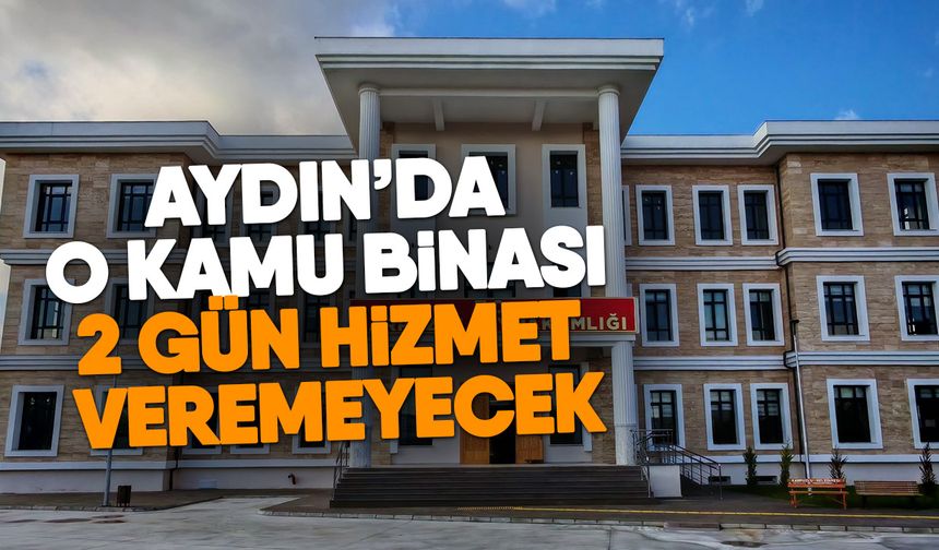 Aydın’da o kamu binası 2 gün hizmet veremeyecek