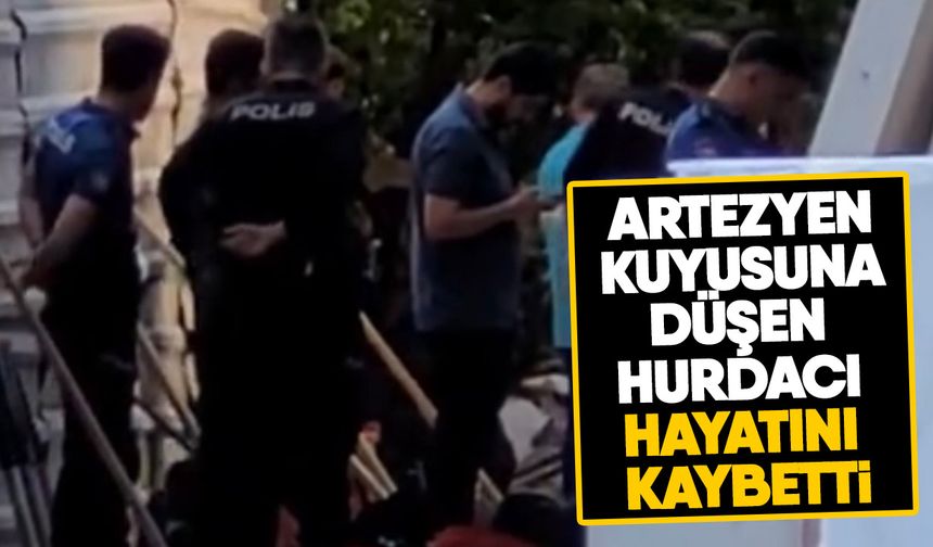 Artezyen kuyusuna düşen hurdacı hayatını kaybetti