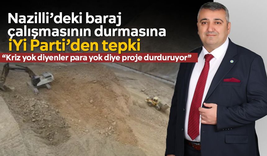 Nazilli’deki baraj çalışmasının durmasına İYİ Parti’den tepki