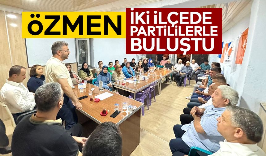 Özmen, iki ilçede partililerle buluştu