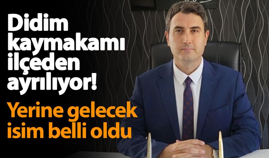 Didim kaymakamı ilçeden ayrılıyor! Yerine gelecek isim belli oldu