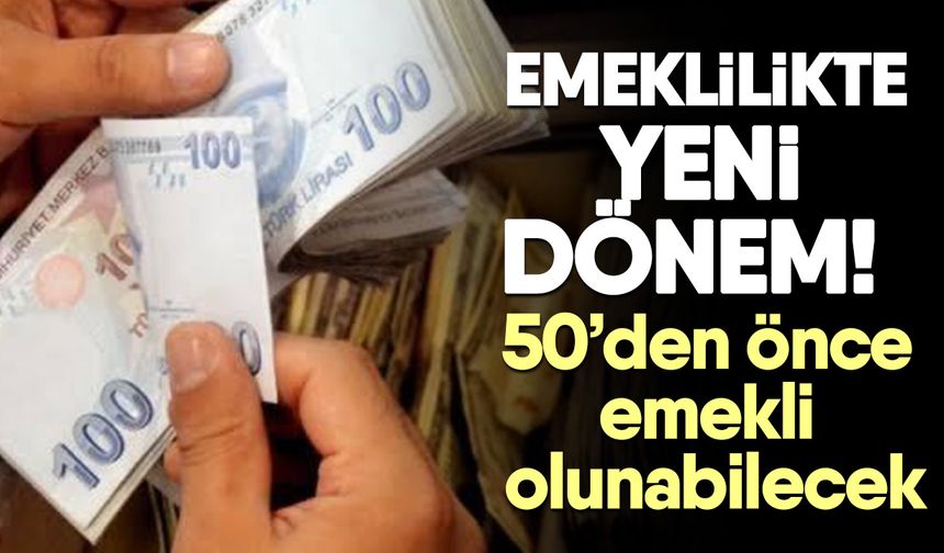 Emeklilikte yeni dönem!  50’den önce emekli olunabilecek