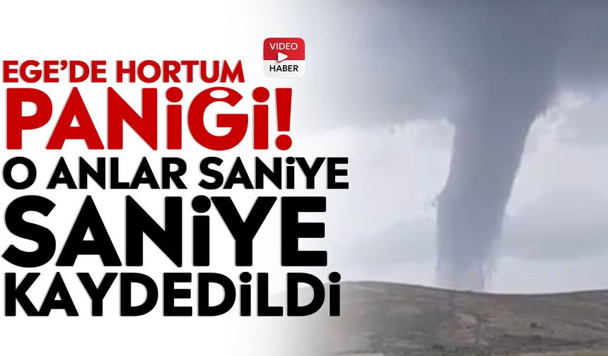 Ege’de hortum paniği! O anlar saniye saniye kaydedildi