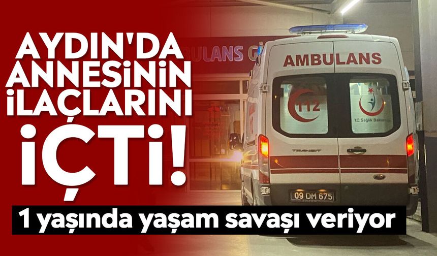 Aydın'da annesinin ilaçlarını içti! 1 yaşında yaşam savaşı veriyor