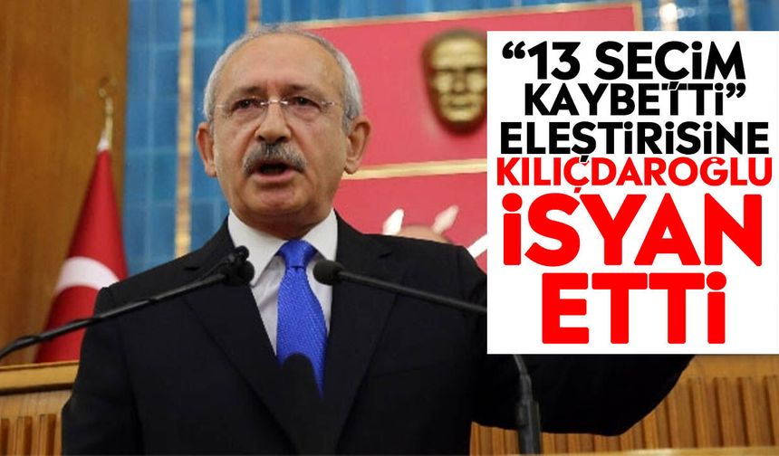 “13 seçim kaybetti” eleştirisine Kılıçdaroğlu isyan etti