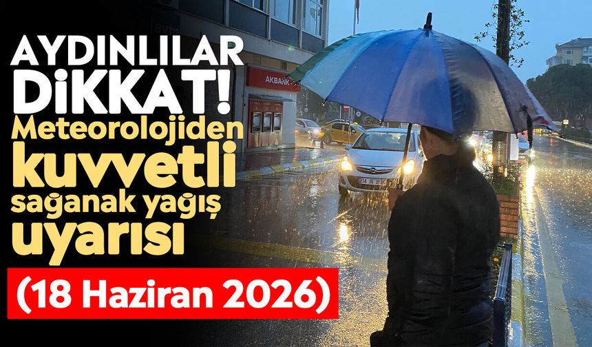 Aydınlılar dikkat! Meteorolojiden kuvvetli sağanak yağış uyarısı (18 Haziran 2026)