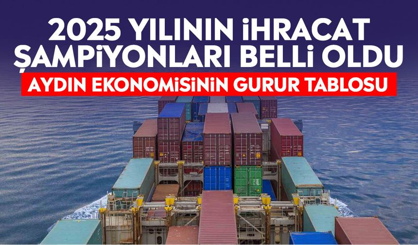 2025 yılının ihracat şampiyonları belli oldu: Aydın ekonomisinin gurur tablosu