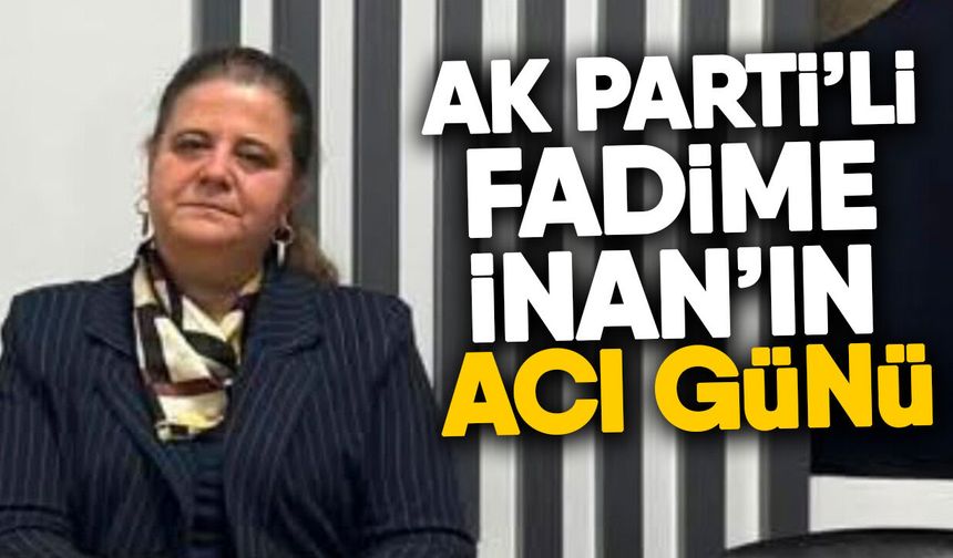 AK Parti’li Fadime İnan’ın acı günü