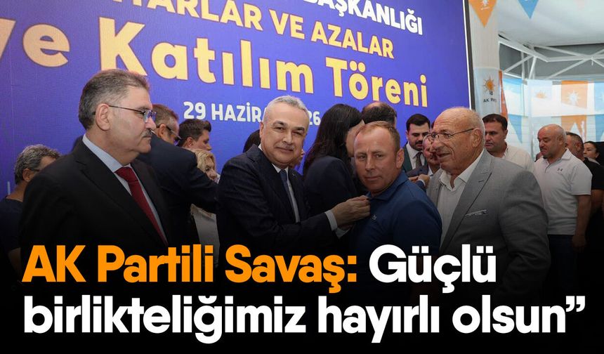 AK Partili Savaş: Güçlü birlikteliğimiz hayırlı olsun”