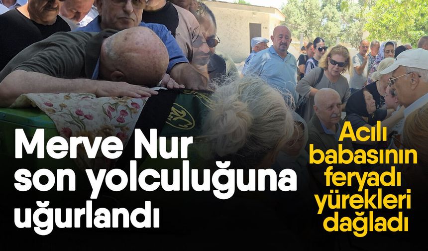 Merve Nur son yolculuğuna uğurlandı! Acılı babasının feryadı yürekleri dağladı