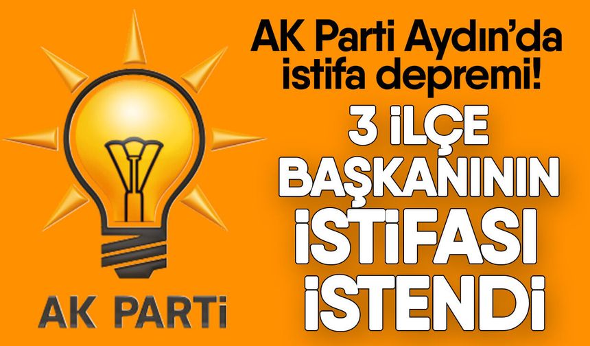 AK Parti Aydın’da istifa depremi! 3 ilçe başkanının istifası istendi