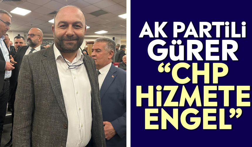 AK Partili Gürer: “CHP hizmete engel”