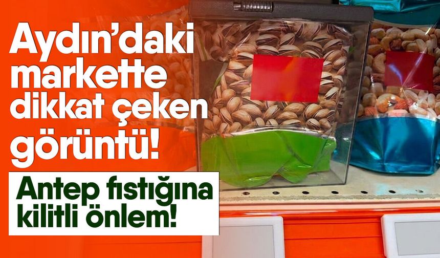 Aydın’daki markette dikkat çeken görüntü! Antep fıstığına kilitli önlem