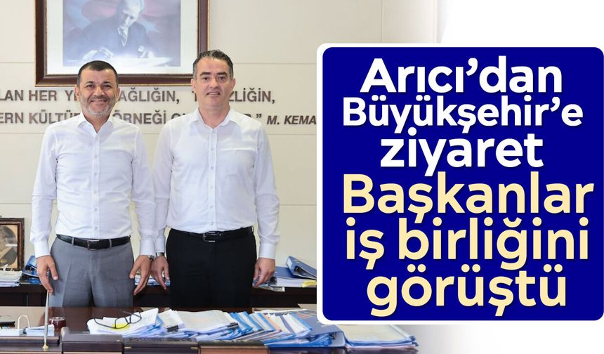 Arıcı’dan Büyükşehir’e ziyaret: Başkanlar iş birliğini görüştü