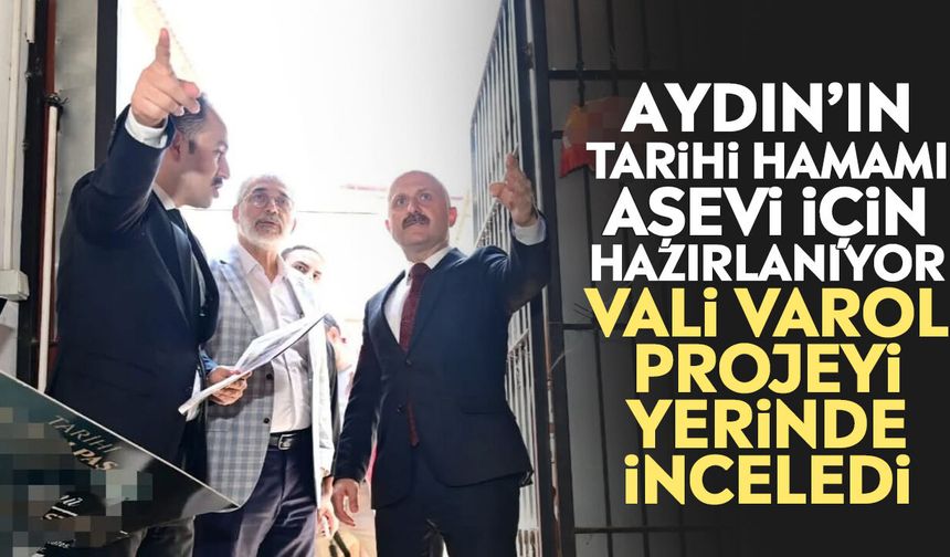 Aydın’ın tarihi hamamı aşevi için hazırlanıyor: Vali Varol projeyi yerinde inceledi