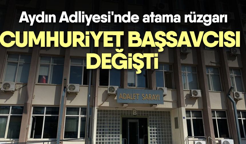 Aydın Adliyesi'nde atama rüzgarı! Aydın Cumhuriyet Başsavcısı değişti