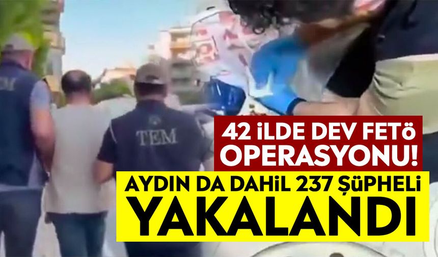 42 ilde dev FETÖ operasyonu! Aydın da dahil 237 şüpheli yakalandı