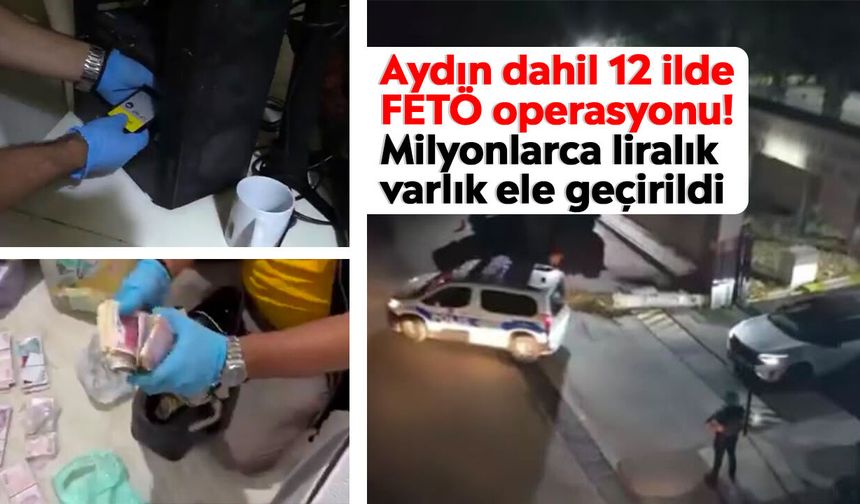 Aydın dahil 12 ilde FETÖ operasyonu! Milyonlarca liralık varlık ele geçirildi