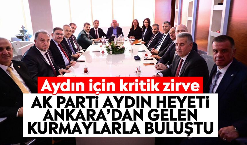 Aydın için kritik zirve: AK Parti Aydın heyeti Ankara’dan gelen kurmaylarla buluştu