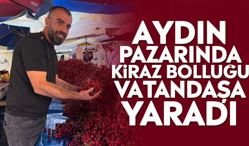 Aydın pazarında kiraz bolluğu vatandaşa yaradı