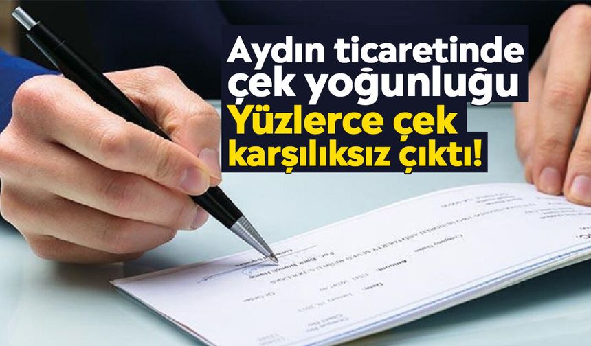 Aydın ticaretinde çek yoğunluğu: Yüzlerce çek karşılıksız çıktı!