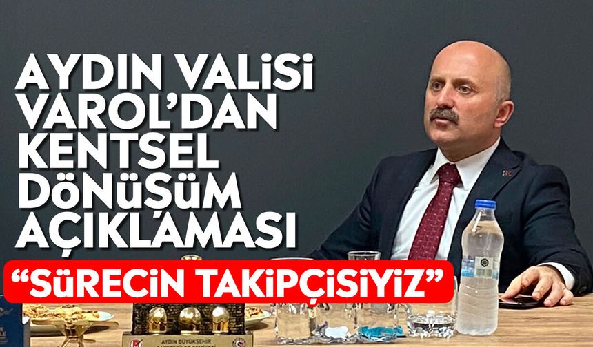 Aydın Valisi Varol’dan kentsel dönüşüm açıklaması: “Sürecin takipçisiyiz”