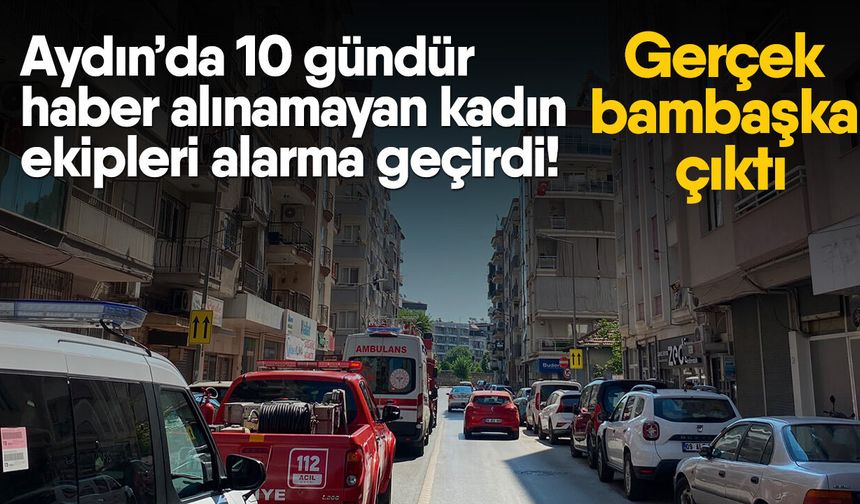 Aydın’da 10 gündür haber alınamayan kadın ekipleri alarma geçirdi! Gerçek bambaşka çıktı