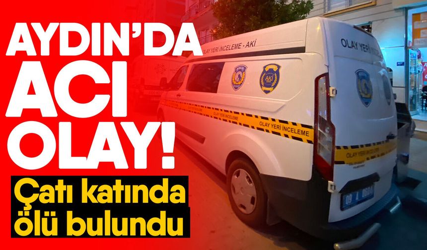 Aydın’da acı olay! Çatı katında ölü bulundu