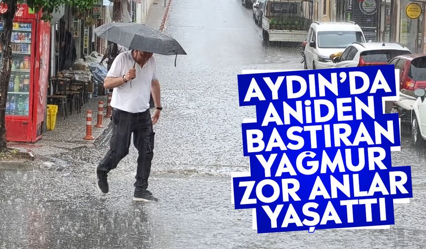 Aydın’da aniden bastıran yağmur zor anlar yaşattı