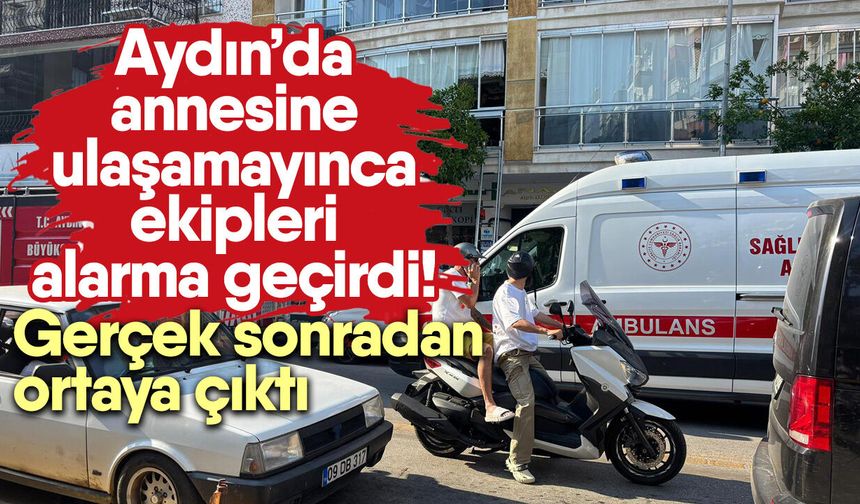 Aydın’da annesine ulaşamayınca ekipleri alarma geçirdi! Gerçek sonradan ortaya çıktı