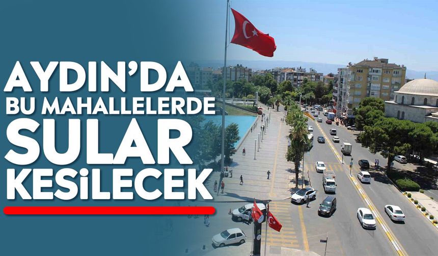 Aydın’da bu mahallelerde sular kesilecek