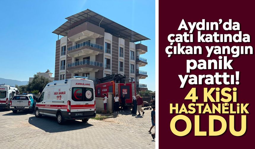 Aydın’da çatı katında çıkan yangın panik yarattı! 4 kişi hastanelik oldu