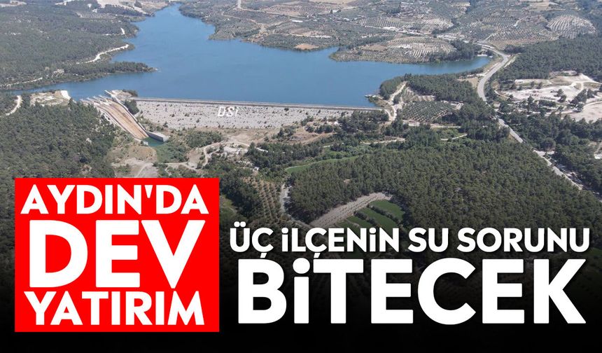 Aydın'da dev yatırım: Üç ilçenin su sorunu bitecek