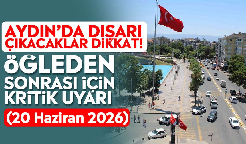 Aydın’da dışarı çıkacaklar dikkat! Öğleden sonrası için kritik uyarı (20 Haziran 2026)