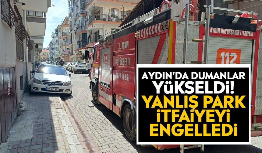 Aydın'da dumanlar yükseldi! Yanlış park itfaiyeyi engelledi