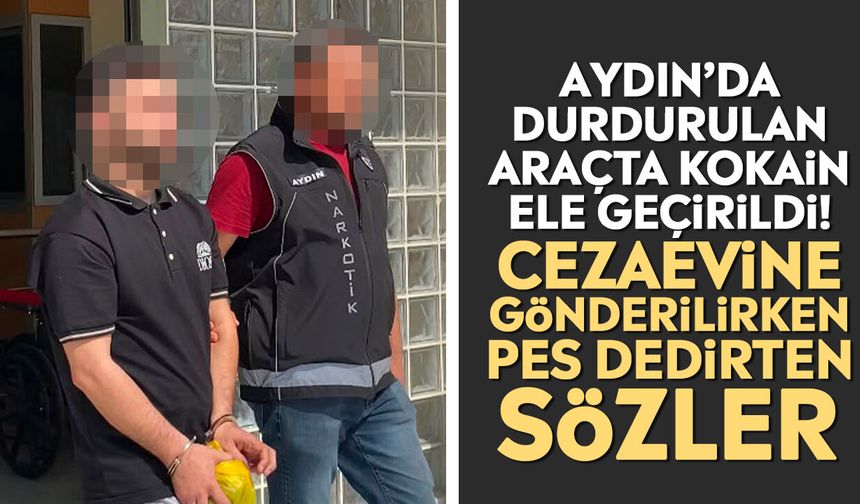 Aydın’da durdurulan araçta kokain ele geçirildi! Cezaevine gönderilirken pes dedirten sözler