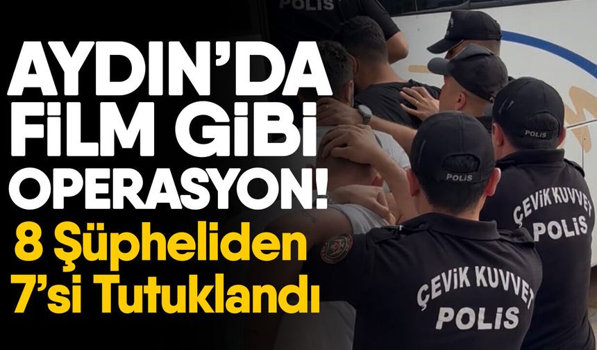 Aydın’da film gibi operasyon! 8 Şüpheliden 7’si Tutuklandı
