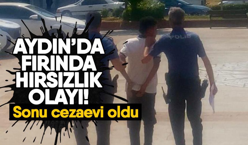 Aydın’da fırında hırsızlık olayı! Sonu cezaevi oldu