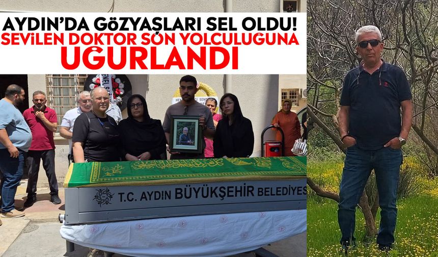 Aydın’da gözyaşları sel oldu! Sevilen doktor son yolculuğuna uğurlandı