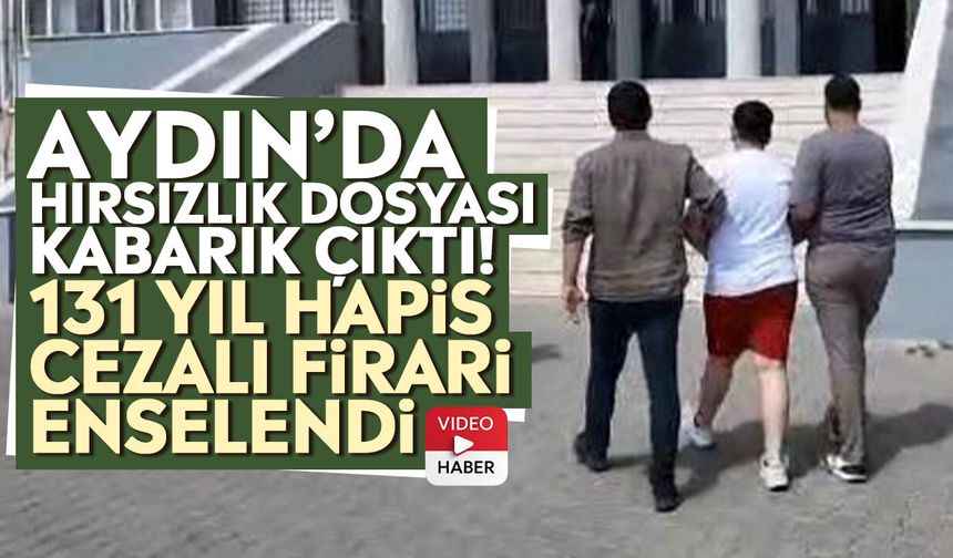 Aydın’da hırsızlık dosyası kabarık çıktı! 131 yıl hapis cezalı firari enselendi