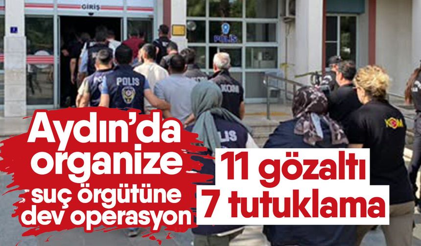 Aydın’da organize suç örgütüne dev operasyon! 11 gözaltı 7 tutuklama