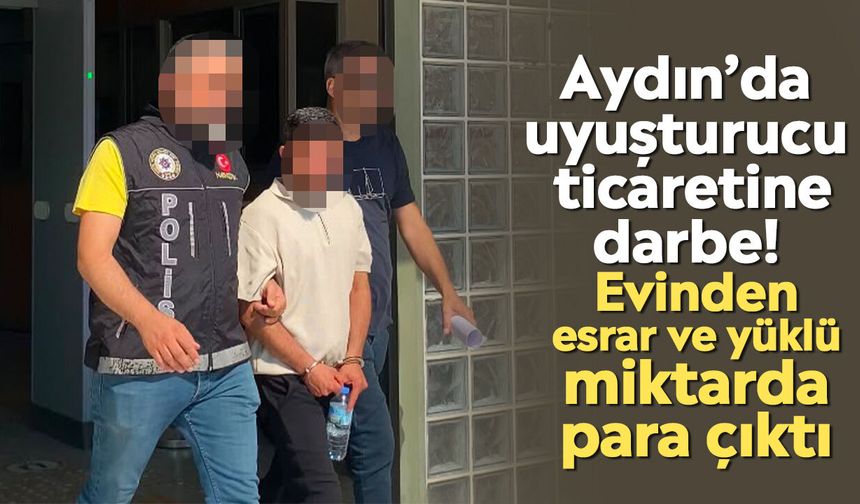 Aydın’da uyuşturucu ticaretine darbe! Evinden esrar ve yüklü miktarda para çıktı