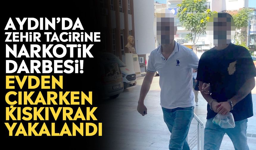 Aydın’da zehir tacirine narkotik darbesi! Evden çıkarken kıskıvrak yakalandı