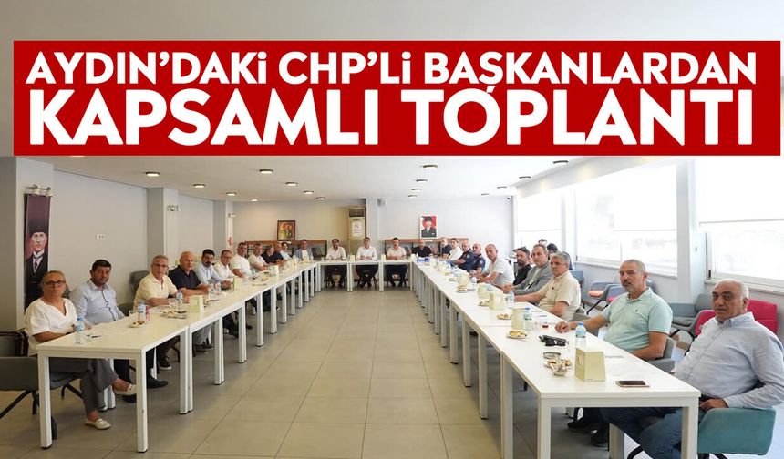 Aydın’daki CHP’li başkanlardan kapsamlı toplantı