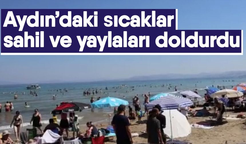 Aydın’daki sıcaklar sahil ve yaylaları doldurdu