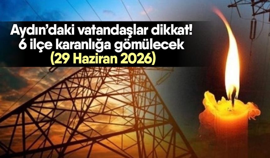 Aydın’daki vatandaşlar dikkat! 6 ilçe karanlığa gömülecek (29 Haziran 2026)